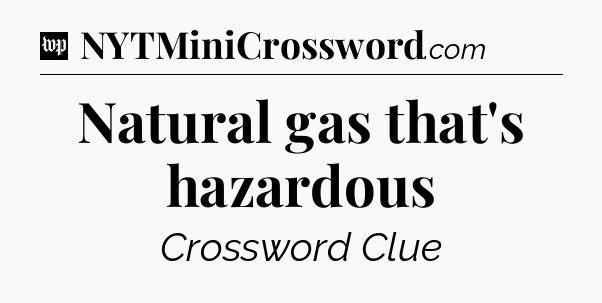 Natural gas that's hazardous Crossword Clue