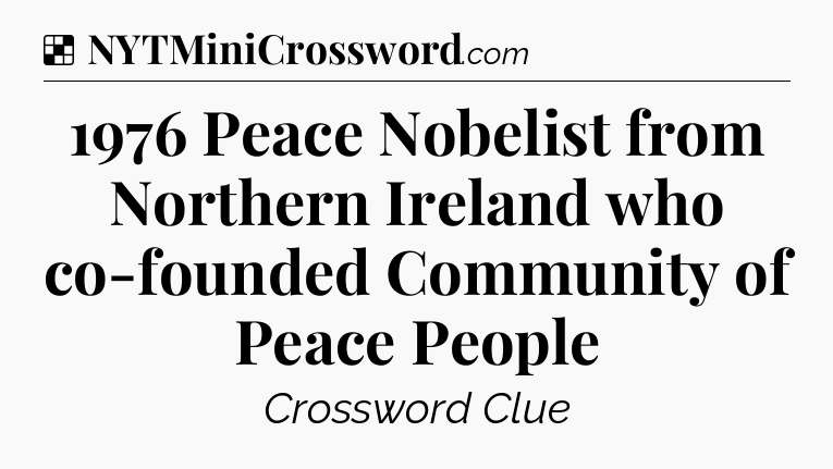Solution: 1976 Peace Nobelist from Northern Ireland who co-founded Community of Peace People - NYT Crossword
