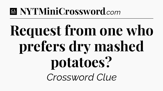 Request from one who prefers dry mashed potatoes - LA Times Crossword