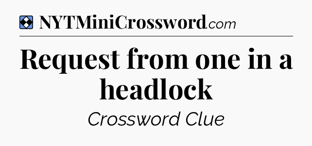 Solution: Request from one in a headlock - NYT Mini Crossword