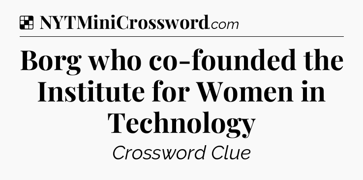Solution: Borg who co-founded the Institute for Women in Technology - NYT Crossword
