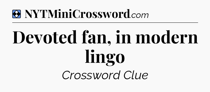 Solution: Devoted fan, in modern lingo - NYT Mini Crossword