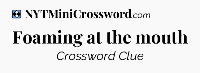 Solution: Foaming at the mouth - NYT Mini Crossword