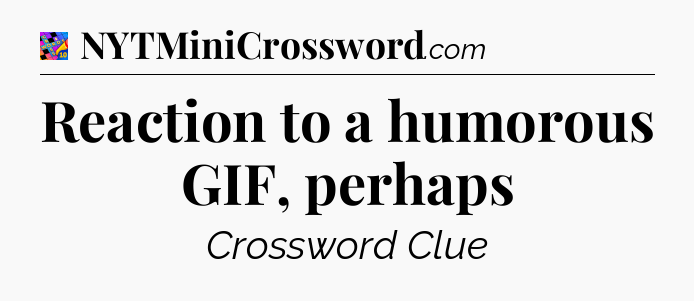 Reaction to a humorous GIF, perhaps Crossword Clue