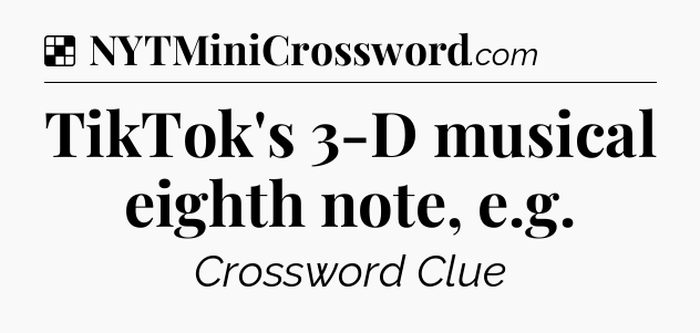 Solution: TikTok's 3-D musical eighth note, e.g - NYT Crossword