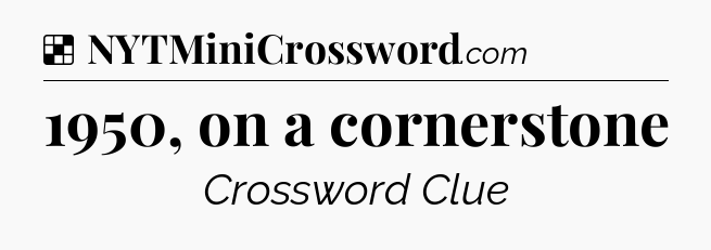 Solution: 1950, on a cornerstone - NYT Crossword
