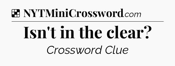 Solution: Isn't in the clear - NYT Crossword
