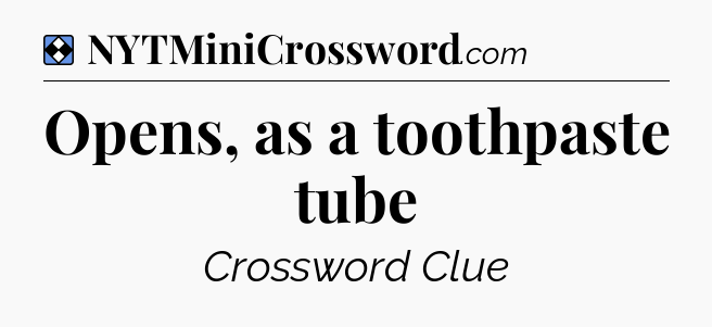 Solution: Opens, as a toothpaste tube - NYT Mini Crossword