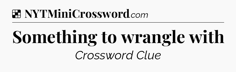 Solution: Something to wrangle with - NYT Crossword
