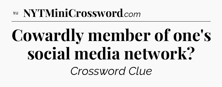Cowardly member of one's social media network - WSJ Crossword