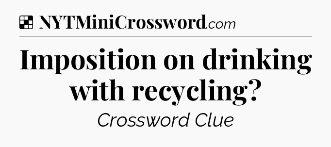 Solution: Imposition on drinking with recycling - NYT Crossword