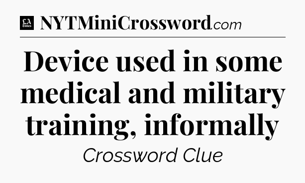 Device used in some medical and military training, informally - LA Times Crossword