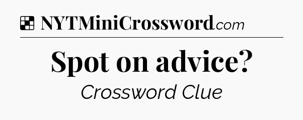 Solution: Spot on advice - NYT Crossword