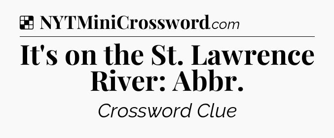 Solution: It's on the St. Lawrence River: Abbr - NYT Crossword