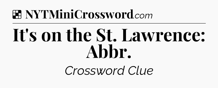 Solution: It's on the St. Lawrence: Abbr - NYT Crossword