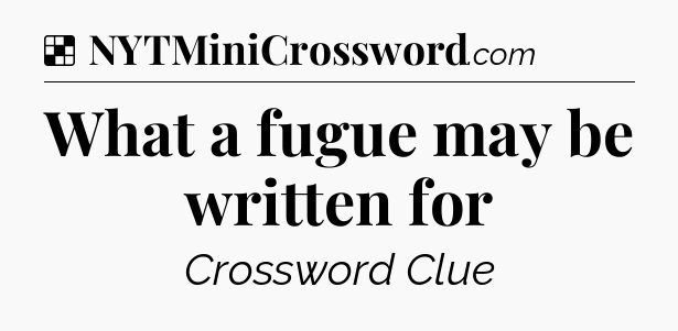 Solution: What a fugue may be written for - NYT Crossword