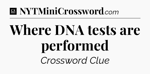 Where DNA tests are performed - LA Times Crossword