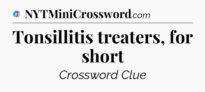 Tonsillitis treaters, for short Crossword Clue