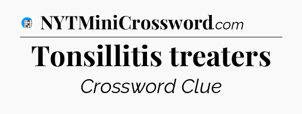 Tonsillitis treaters Crossword Clue