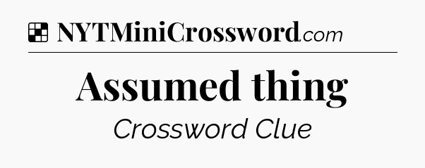 Solution: Assumed thing - NYT Crossword