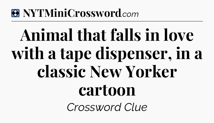 Solution: Animal that falls in love with a tape dispenser, in a classic New Yorker cartoon - NYT Mini Crossword