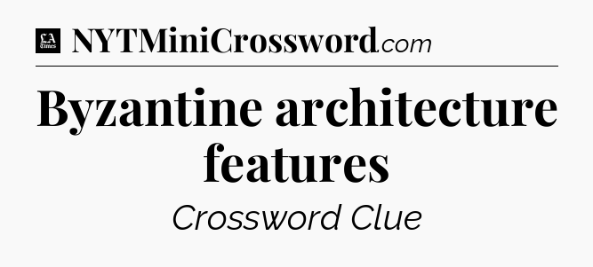 Byzantine architecture features - LA Times Crossword