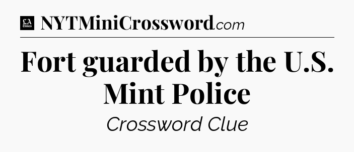 Fort guarded by the U.S. Mint Police - LA Times Crossword