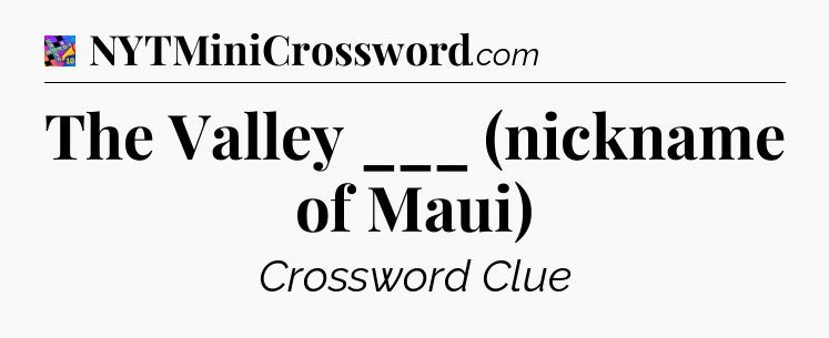 The Valley ___ (nickname of Maui) Crossword Clue