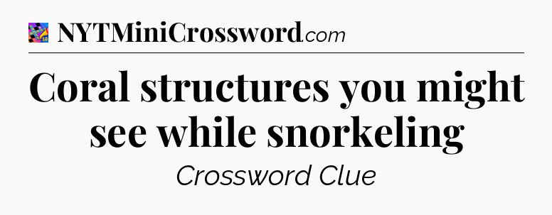 Coral structures you might see while snorkeling Crossword Clue