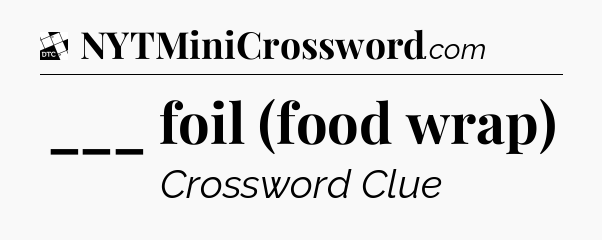 ___ foil (food wrap) - Daily Themed Classic Crossword
