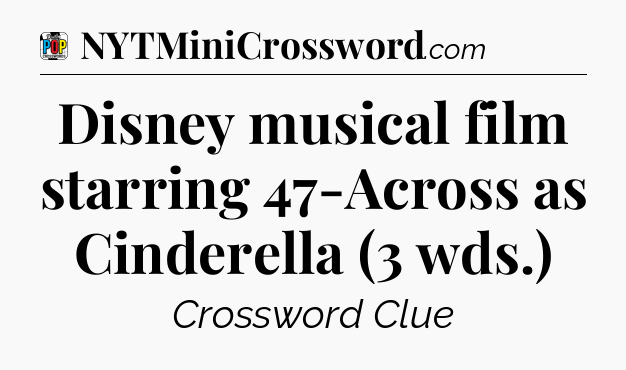 Disney musical film starring 47-Across as Cinderella (3 wds.) Crossword Clue