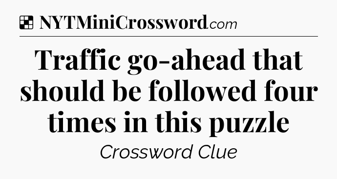 Solution: Traffic go-ahead that should be followed four times in this puzzle - NYT Crossword