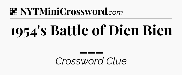 Solution: 1954's Battle of Dien Bien ___ - NYT Crossword