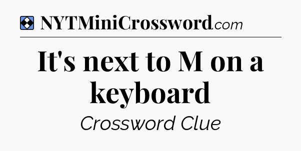 Solution: It's next to M on a keyboard - NYT Mini Crossword