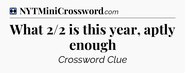 Solution: What 2/2 is this year, aptly enough - NYT Mini Crossword