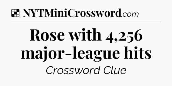 Solution: Rose with 4,256 major-league hits - NYT Crossword