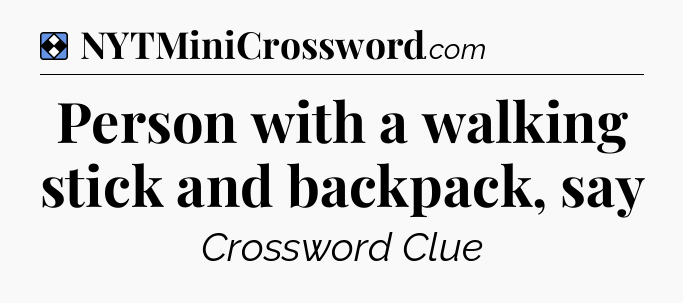 Solution: Person with a walking stick and backpack, say - NYT Mini Crossword