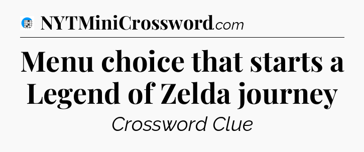 Menu choice that starts a Legend of Zelda journey Crossword Clue
