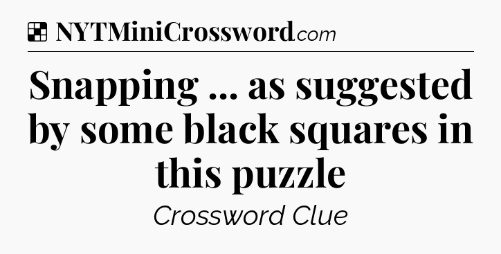 Solution: Snapping ... as suggested by some black squares in this puzzle - NYT Crossword