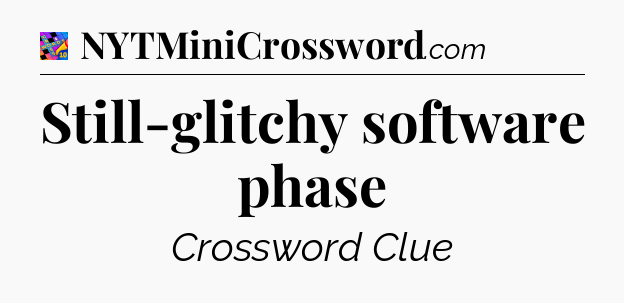 Still-glitchy software phase Crossword Clue
