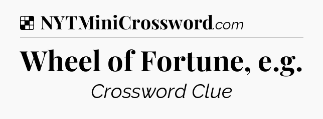 Solution: Wheel of Fortune, e.g - NYT Crossword