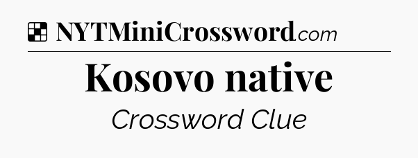 Solution: Kosovo native - NYT Crossword