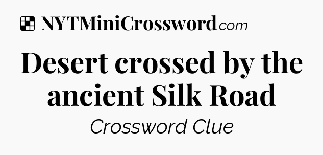 Solution: Desert crossed by the ancient Silk Road - NYT Crossword