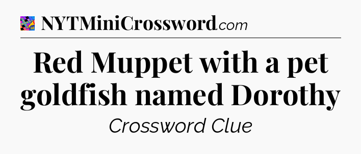 Red Muppet with a pet goldfish named Dorothy Crossword Clue