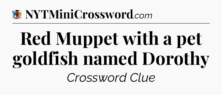 Red Muppet with a pet goldfish named Dorothy Crossword Clue