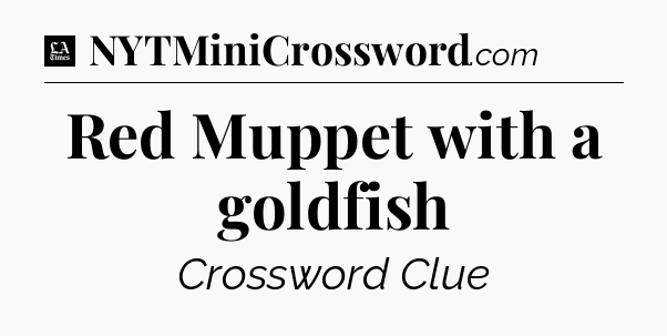 Red Muppet with a goldfish - LA Times Crossword