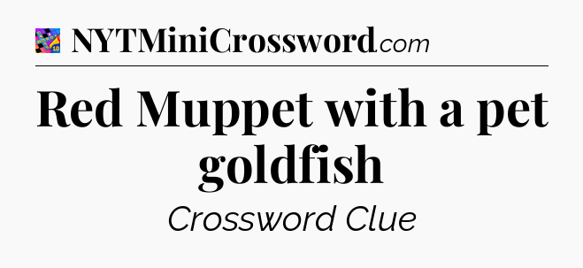 Red Muppet with a pet goldfish Crossword Clue