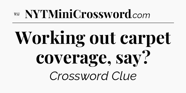 Working out carpet coverage, say - WSJ Crossword