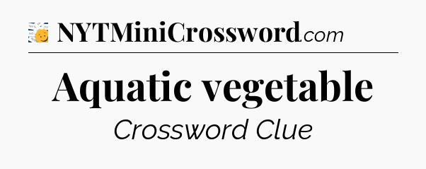 Aquatic vegetable - 7 Little Words