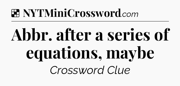 Solution: Abbr. after a series of equations, maybe - NYT Crossword